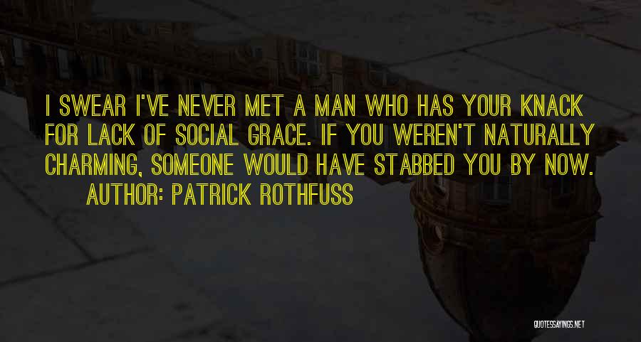 Patrick Rothfuss Quotes: I Swear I've Never Met A Man Who Has Your Knack For Lack Of Social Grace. If You Weren't Naturally