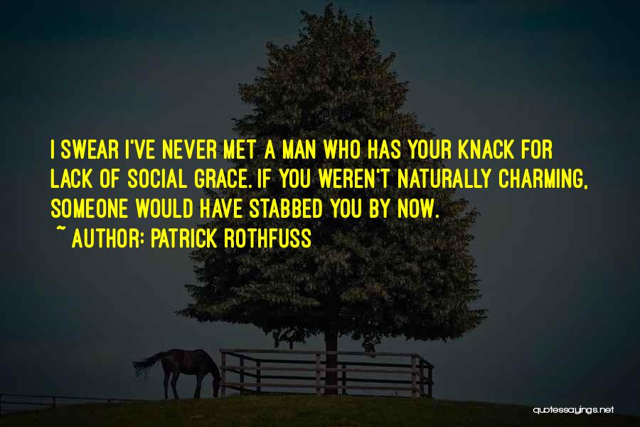 Patrick Rothfuss Quotes: I Swear I've Never Met A Man Who Has Your Knack For Lack Of Social Grace. If You Weren't Naturally