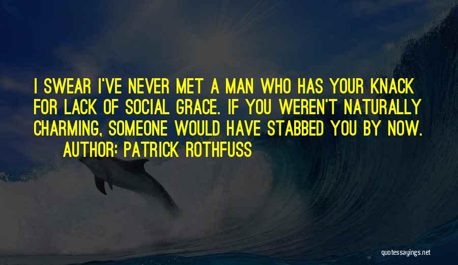 Patrick Rothfuss Quotes: I Swear I've Never Met A Man Who Has Your Knack For Lack Of Social Grace. If You Weren't Naturally