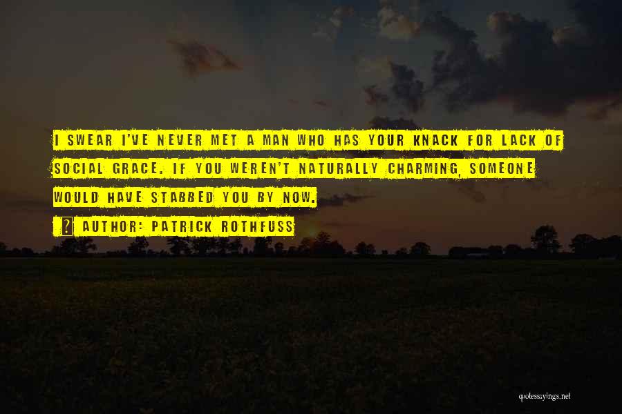 Patrick Rothfuss Quotes: I Swear I've Never Met A Man Who Has Your Knack For Lack Of Social Grace. If You Weren't Naturally