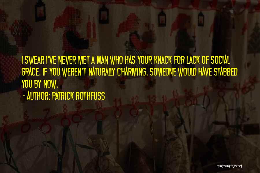 Patrick Rothfuss Quotes: I Swear I've Never Met A Man Who Has Your Knack For Lack Of Social Grace. If You Weren't Naturally