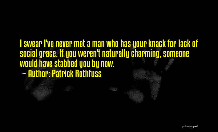 Patrick Rothfuss Quotes: I Swear I've Never Met A Man Who Has Your Knack For Lack Of Social Grace. If You Weren't Naturally