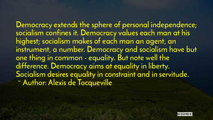 Alexis De Tocqueville Quotes: Democracy Extends The Sphere Of Personal Independence; Socialism Confines It. Democracy Values Each Man At His Highest; Socialism Makes Of