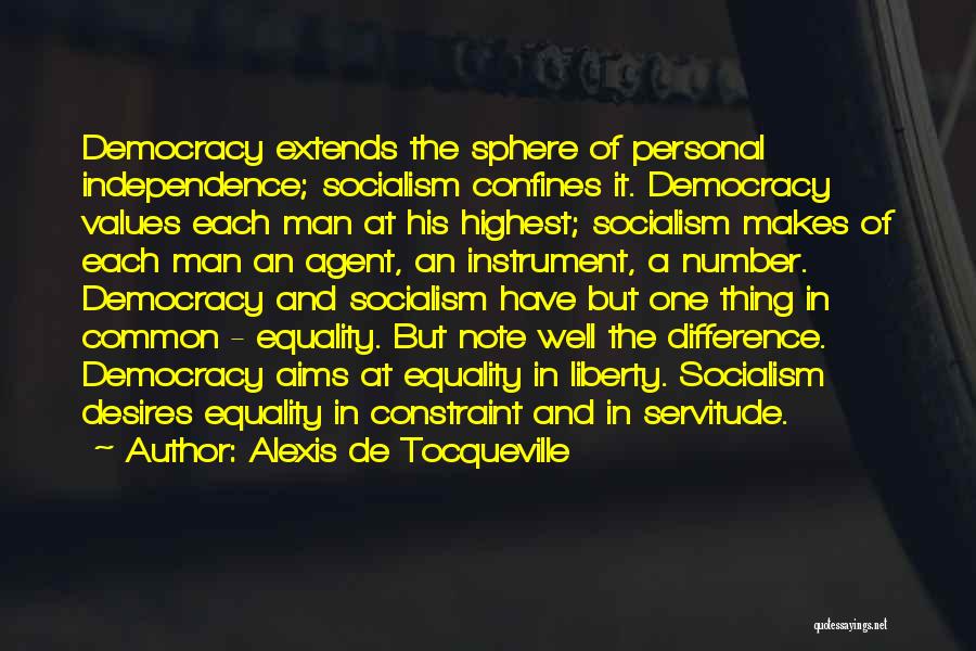 Alexis De Tocqueville Quotes: Democracy Extends The Sphere Of Personal Independence; Socialism Confines It. Democracy Values Each Man At His Highest; Socialism Makes Of