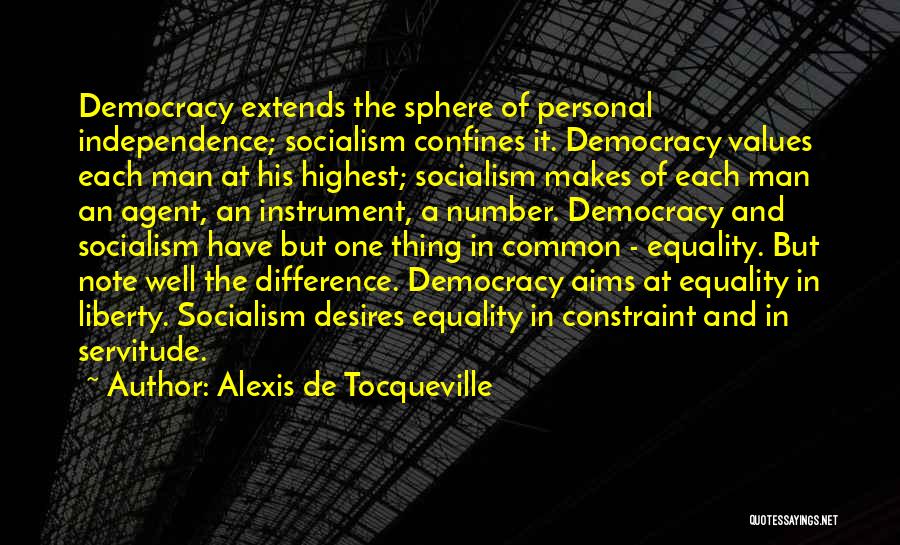 Alexis De Tocqueville Quotes: Democracy Extends The Sphere Of Personal Independence; Socialism Confines It. Democracy Values Each Man At His Highest; Socialism Makes Of