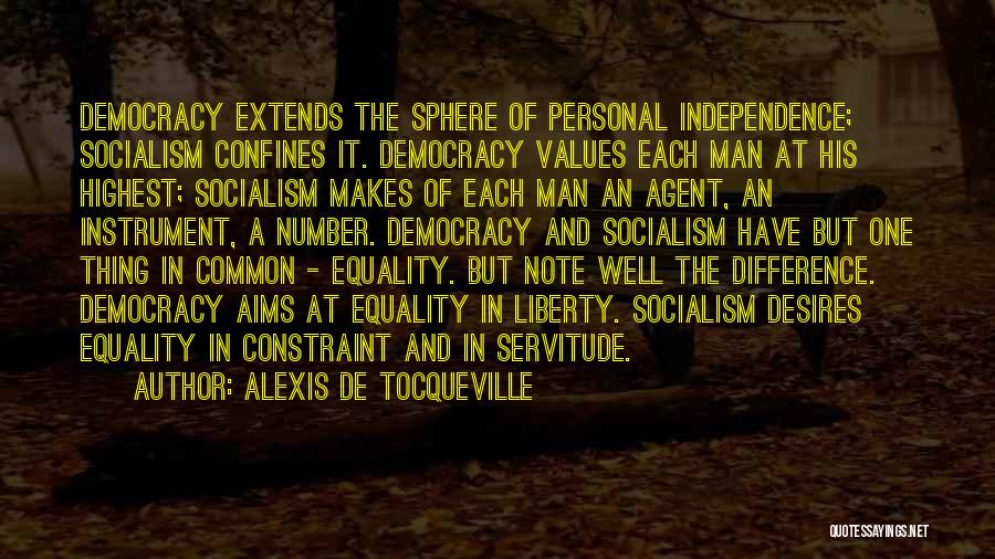 Alexis De Tocqueville Quotes: Democracy Extends The Sphere Of Personal Independence; Socialism Confines It. Democracy Values Each Man At His Highest; Socialism Makes Of
