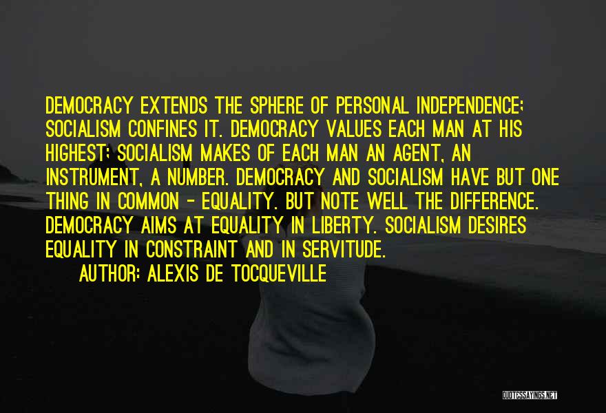 Alexis De Tocqueville Quotes: Democracy Extends The Sphere Of Personal Independence; Socialism Confines It. Democracy Values Each Man At His Highest; Socialism Makes Of