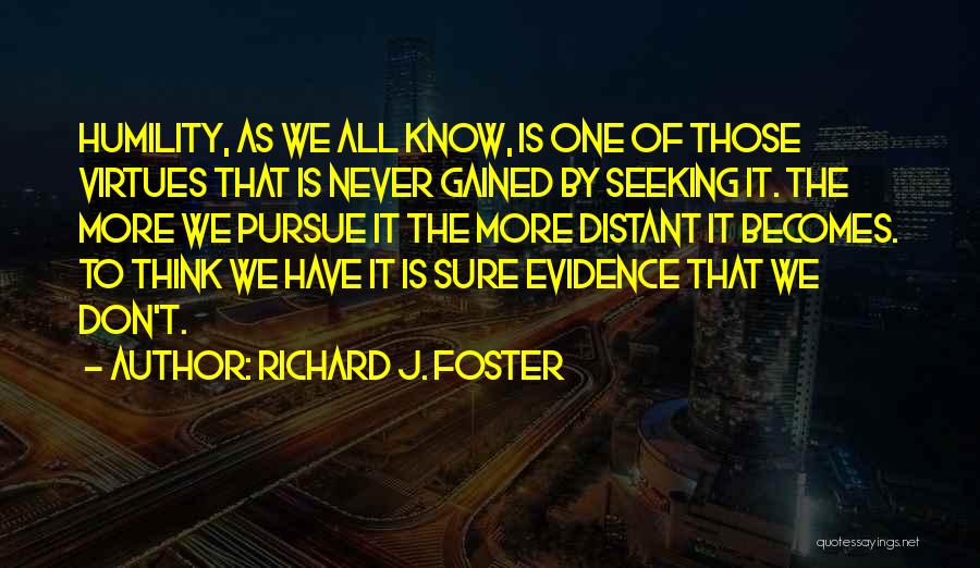 Richard J. Foster Quotes: Humility, As We All Know, Is One Of Those Virtues That Is Never Gained By Seeking It. The More We