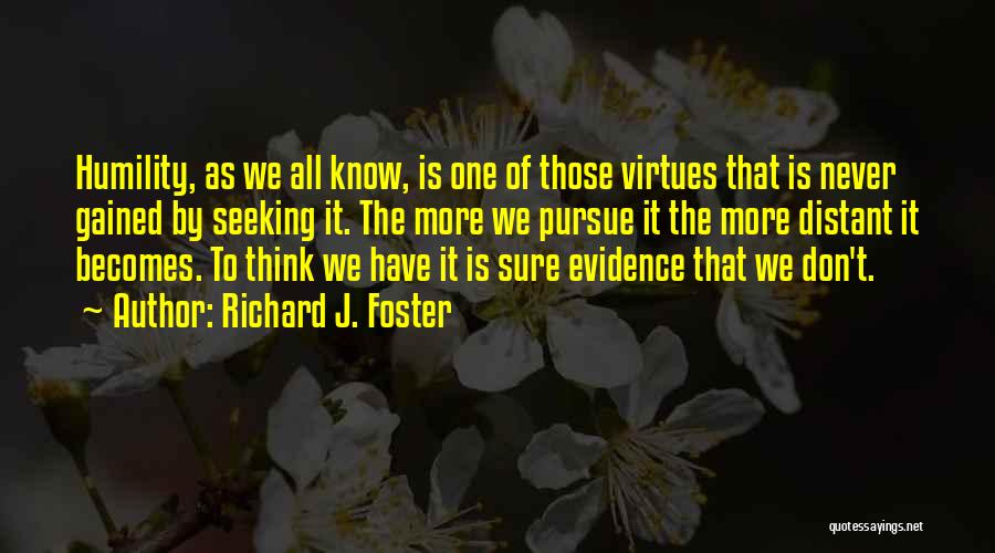 Richard J. Foster Quotes: Humility, As We All Know, Is One Of Those Virtues That Is Never Gained By Seeking It. The More We