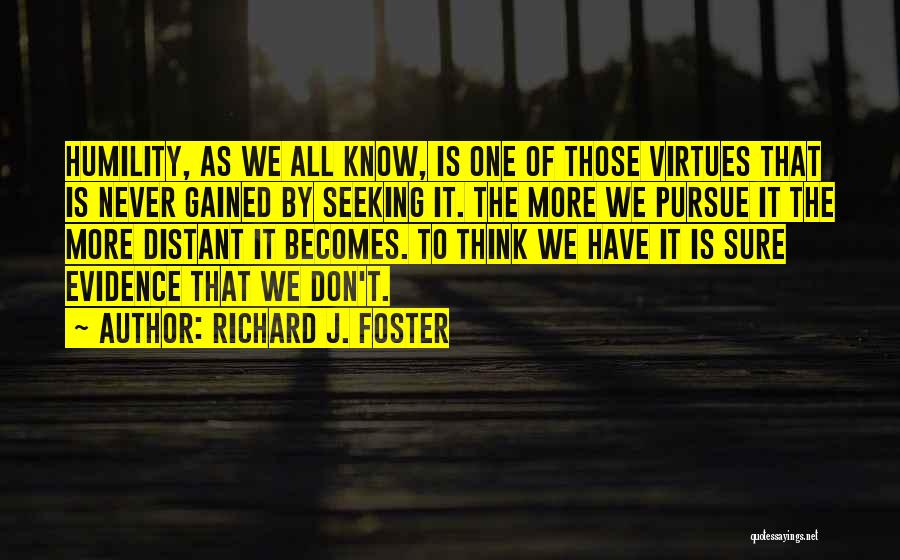 Richard J. Foster Quotes: Humility, As We All Know, Is One Of Those Virtues That Is Never Gained By Seeking It. The More We
