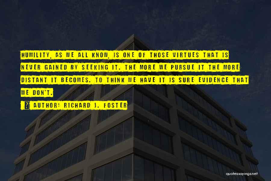 Richard J. Foster Quotes: Humility, As We All Know, Is One Of Those Virtues That Is Never Gained By Seeking It. The More We
