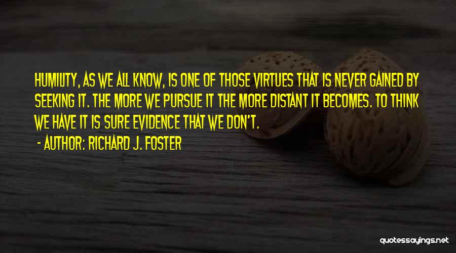 Richard J. Foster Quotes: Humility, As We All Know, Is One Of Those Virtues That Is Never Gained By Seeking It. The More We