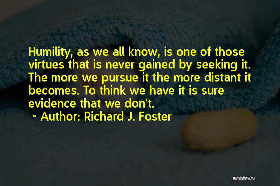 Richard J. Foster Quotes: Humility, As We All Know, Is One Of Those Virtues That Is Never Gained By Seeking It. The More We