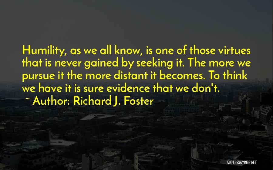 Richard J. Foster Quotes: Humility, As We All Know, Is One Of Those Virtues That Is Never Gained By Seeking It. The More We