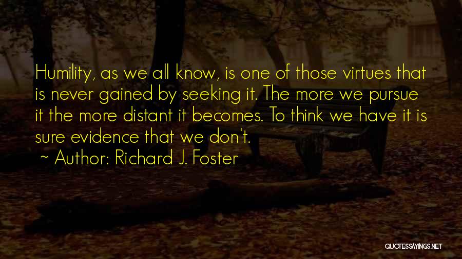 Richard J. Foster Quotes: Humility, As We All Know, Is One Of Those Virtues That Is Never Gained By Seeking It. The More We