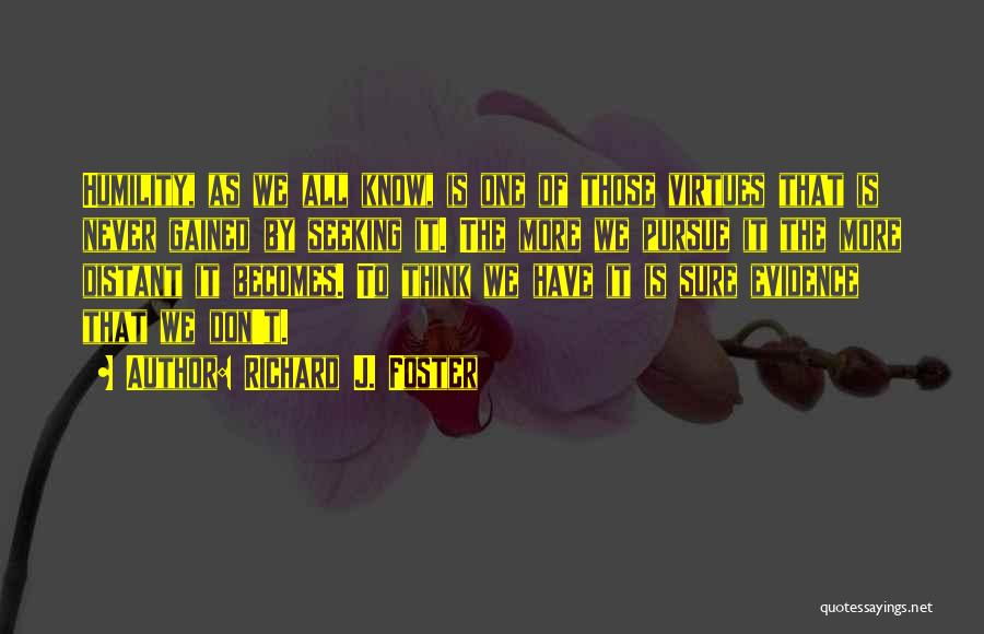 Richard J. Foster Quotes: Humility, As We All Know, Is One Of Those Virtues That Is Never Gained By Seeking It. The More We