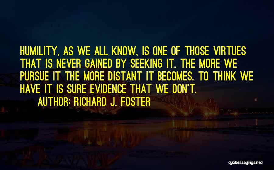 Richard J. Foster Quotes: Humility, As We All Know, Is One Of Those Virtues That Is Never Gained By Seeking It. The More We