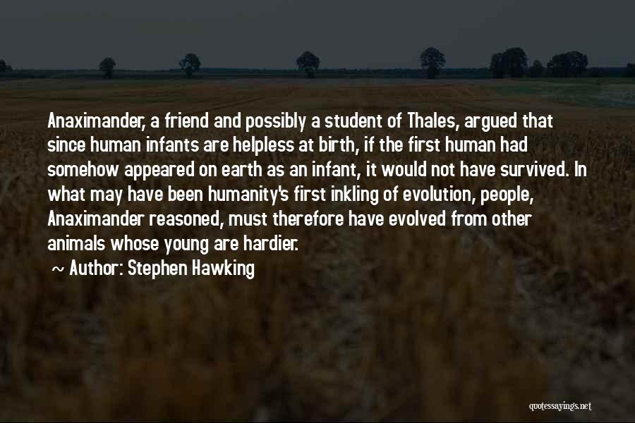 Stephen Hawking Quotes: Anaximander, A Friend And Possibly A Student Of Thales, Argued That Since Human Infants Are Helpless At Birth, If The