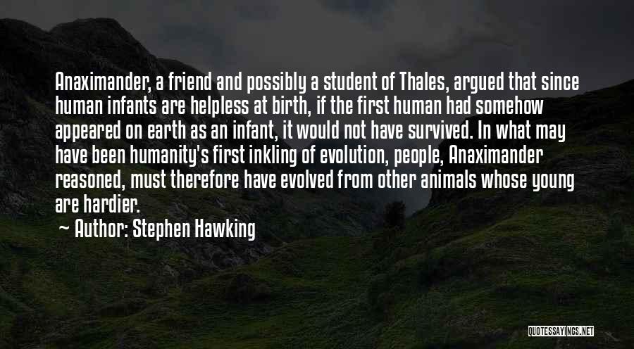 Stephen Hawking Quotes: Anaximander, A Friend And Possibly A Student Of Thales, Argued That Since Human Infants Are Helpless At Birth, If The