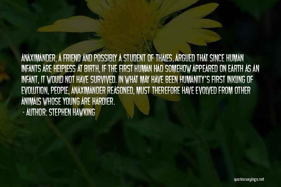 Stephen Hawking Quotes: Anaximander, A Friend And Possibly A Student Of Thales, Argued That Since Human Infants Are Helpless At Birth, If The