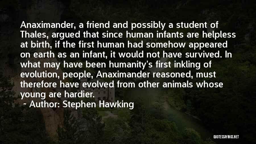 Stephen Hawking Quotes: Anaximander, A Friend And Possibly A Student Of Thales, Argued That Since Human Infants Are Helpless At Birth, If The