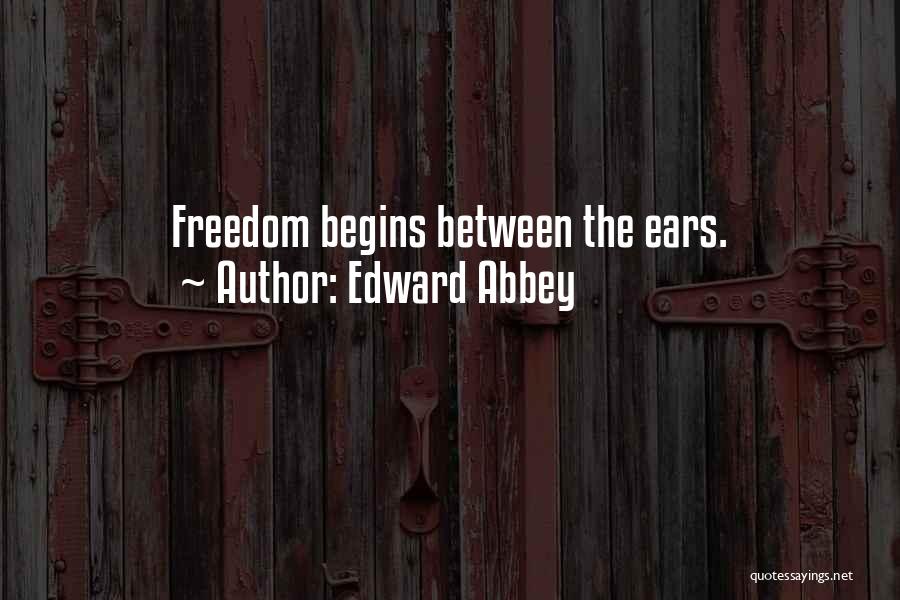 Edward Abbey Quotes: Freedom Begins Between The Ears.