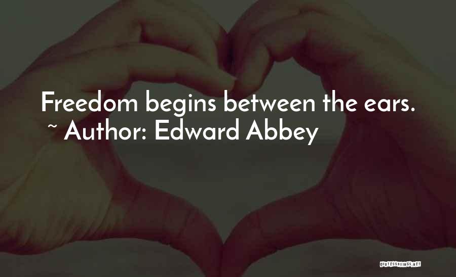Edward Abbey Quotes: Freedom Begins Between The Ears.