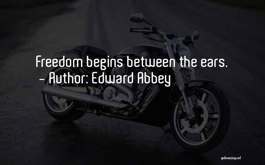Edward Abbey Quotes: Freedom Begins Between The Ears.