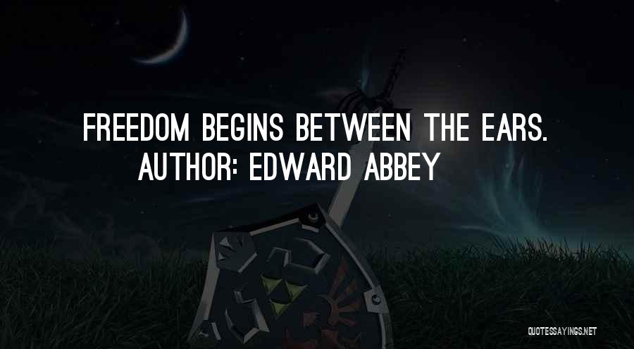 Edward Abbey Quotes: Freedom Begins Between The Ears.