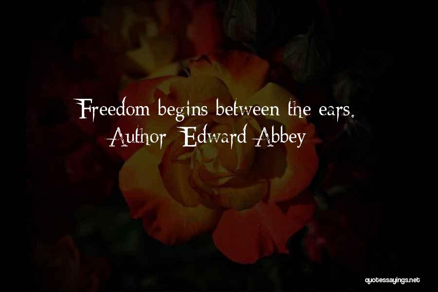 Edward Abbey Quotes: Freedom Begins Between The Ears.