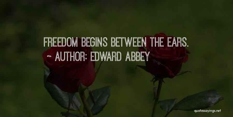 Edward Abbey Quotes: Freedom Begins Between The Ears.