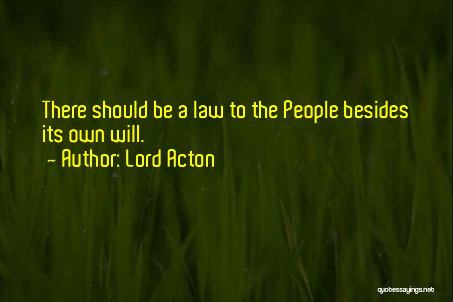 Lord Acton Quotes: There Should Be A Law To The People Besides Its Own Will.