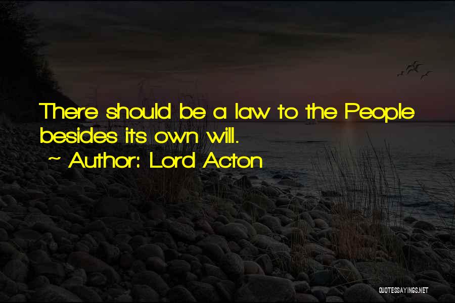 Lord Acton Quotes: There Should Be A Law To The People Besides Its Own Will.