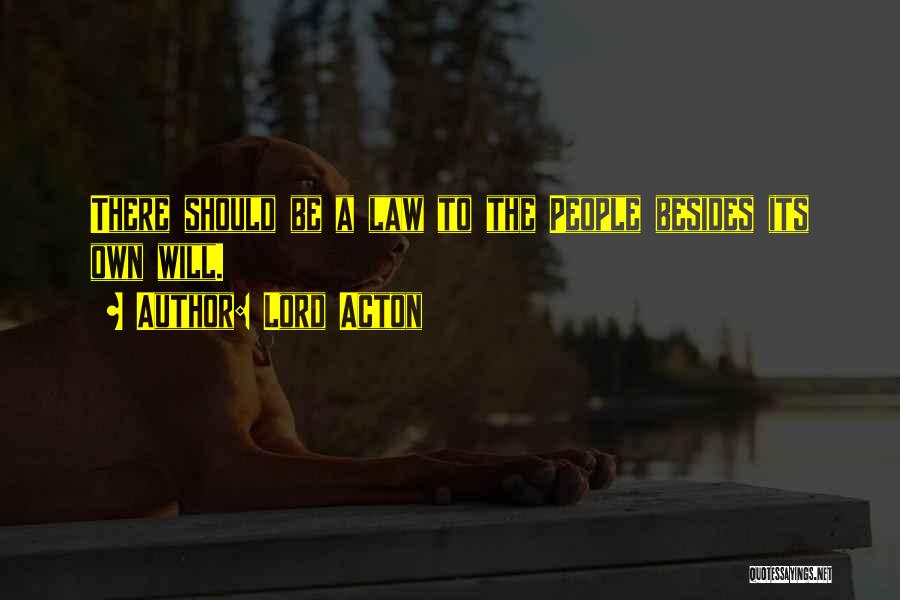 Lord Acton Quotes: There Should Be A Law To The People Besides Its Own Will.