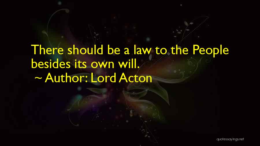 Lord Acton Quotes: There Should Be A Law To The People Besides Its Own Will.