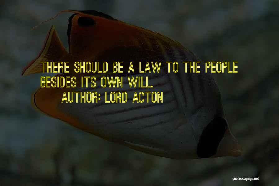 Lord Acton Quotes: There Should Be A Law To The People Besides Its Own Will.