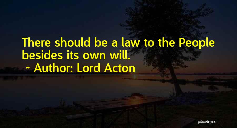 Lord Acton Quotes: There Should Be A Law To The People Besides Its Own Will.