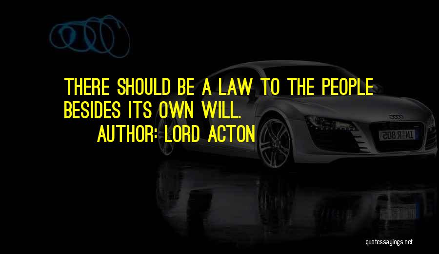 Lord Acton Quotes: There Should Be A Law To The People Besides Its Own Will.