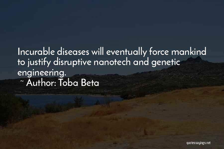 Toba Beta Quotes: Incurable Diseases Will Eventually Force Mankind To Justify Disruptive Nanotech And Genetic Engineering.