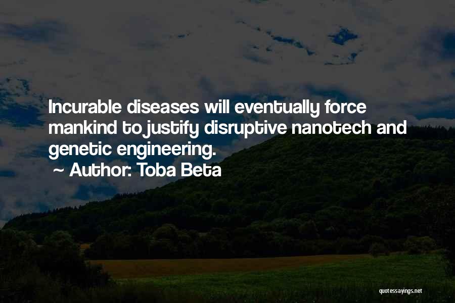 Toba Beta Quotes: Incurable Diseases Will Eventually Force Mankind To Justify Disruptive Nanotech And Genetic Engineering.