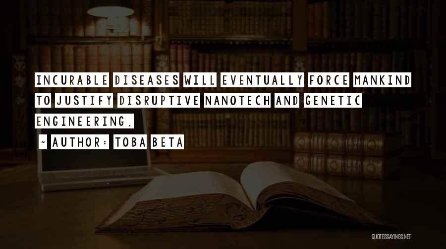 Toba Beta Quotes: Incurable Diseases Will Eventually Force Mankind To Justify Disruptive Nanotech And Genetic Engineering.