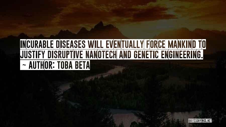 Toba Beta Quotes: Incurable Diseases Will Eventually Force Mankind To Justify Disruptive Nanotech And Genetic Engineering.