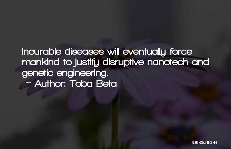 Toba Beta Quotes: Incurable Diseases Will Eventually Force Mankind To Justify Disruptive Nanotech And Genetic Engineering.