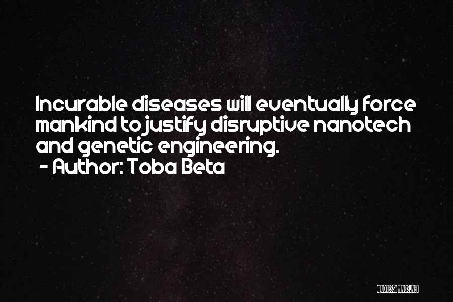Toba Beta Quotes: Incurable Diseases Will Eventually Force Mankind To Justify Disruptive Nanotech And Genetic Engineering.
