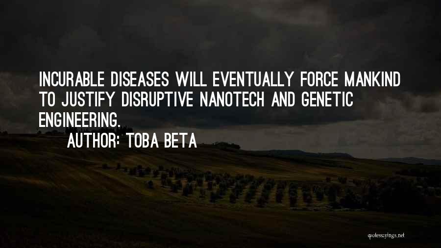 Toba Beta Quotes: Incurable Diseases Will Eventually Force Mankind To Justify Disruptive Nanotech And Genetic Engineering.