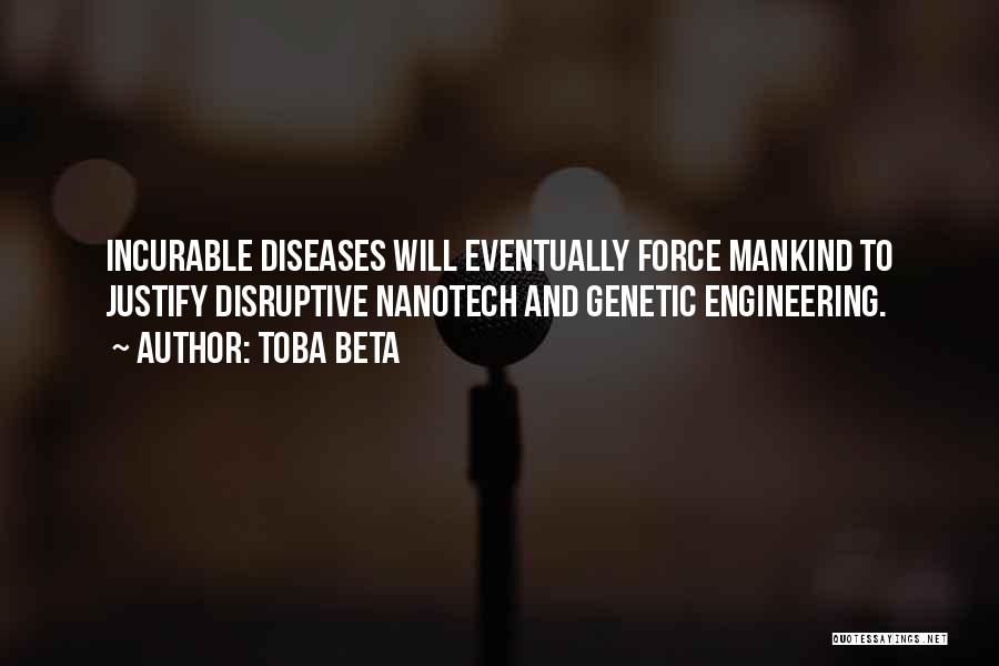 Toba Beta Quotes: Incurable Diseases Will Eventually Force Mankind To Justify Disruptive Nanotech And Genetic Engineering.