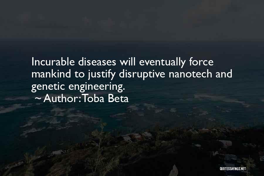 Toba Beta Quotes: Incurable Diseases Will Eventually Force Mankind To Justify Disruptive Nanotech And Genetic Engineering.