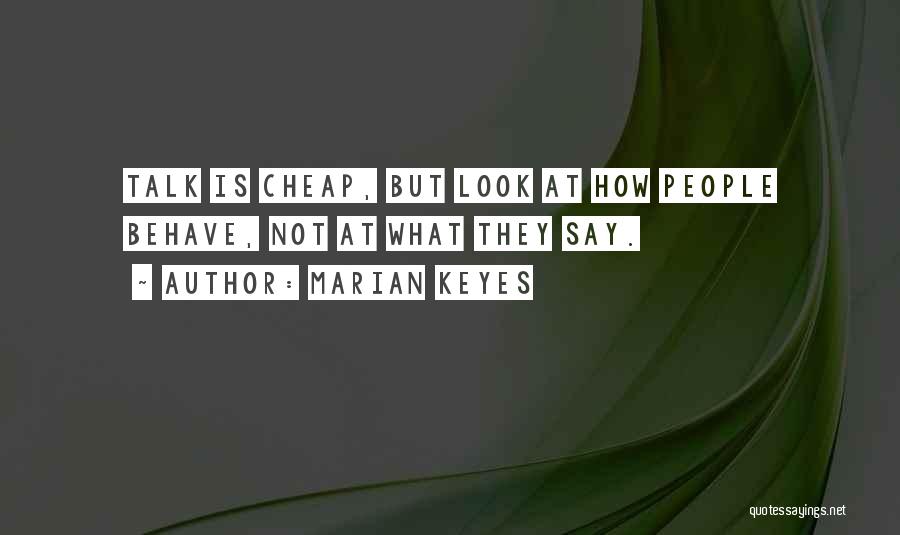 Marian Keyes Quotes: Talk Is Cheap, But Look At How People Behave, Not At What They Say.