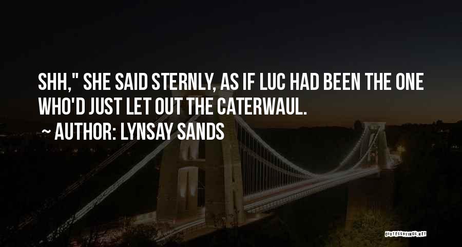 Lynsay Sands Quotes: Shh, She Said Sternly, As If Luc Had Been The One Who'd Just Let Out The Caterwaul.