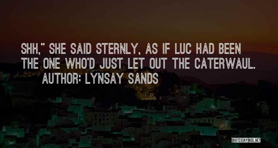 Lynsay Sands Quotes: Shh, She Said Sternly, As If Luc Had Been The One Who'd Just Let Out The Caterwaul.